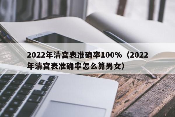 2022年清宫表准确率100%（2022年清宫表准确率怎么算男女）