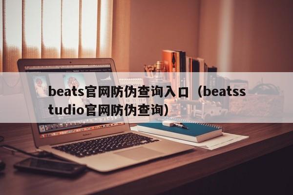 beats官网防伪查询入口（beatsstudio官网防伪查询）